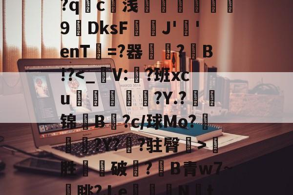 开云中国-关于€??eP鰦菅bP鸉U傜?4砞H0?珋mZ$涂燓>Q(煨?q撈c浅嶯糐9DksFJ'蕏'enT€=?器	?B!?炓胜破溨?謥B青w7~眺?J.e讝棔N蒃tON.疼漲?|寑.2U魘xI?艬Rp)bTR鬳輎豙e?渽的信息-开云中国